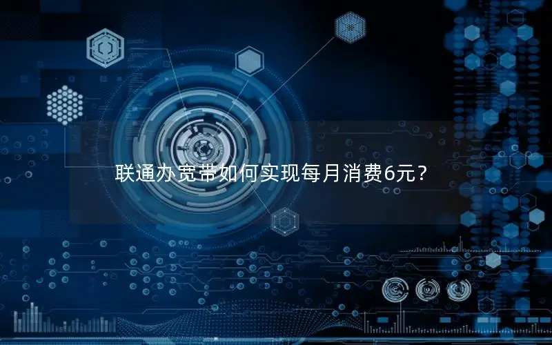 联通办宽带如何实现每月消费6元？