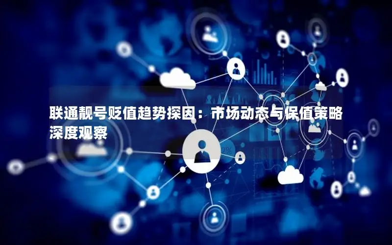 联通靓号贬值趋势探因：市场动态与保值策略深度观察