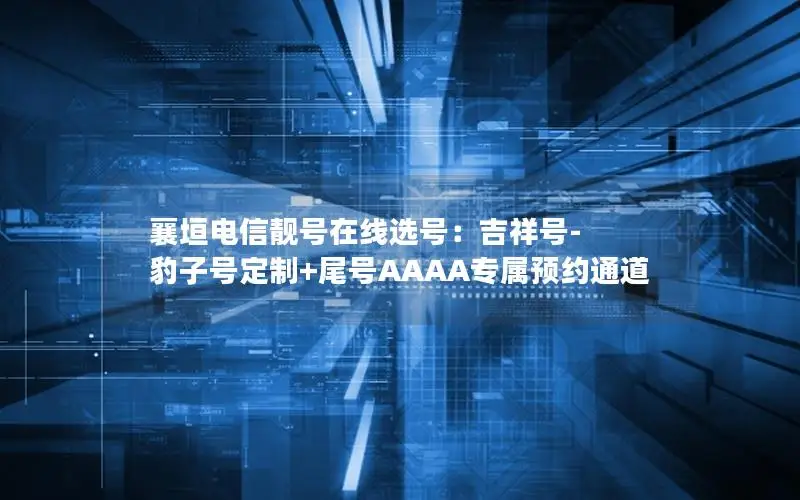 襄垣电信靓号在线选号：吉祥号-豹子号定制+尾号AAAA专属预约通道
