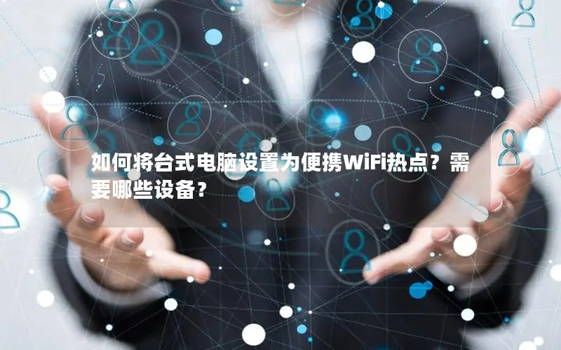 如何将台式电脑设置为便携WiFi热点？需要哪些设备？