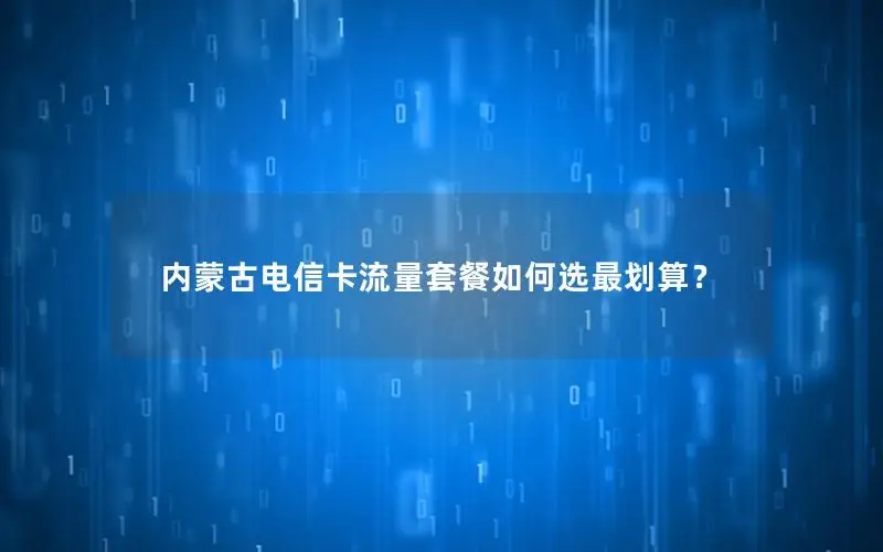 内蒙古电信卡流量套餐如何选最划算？
