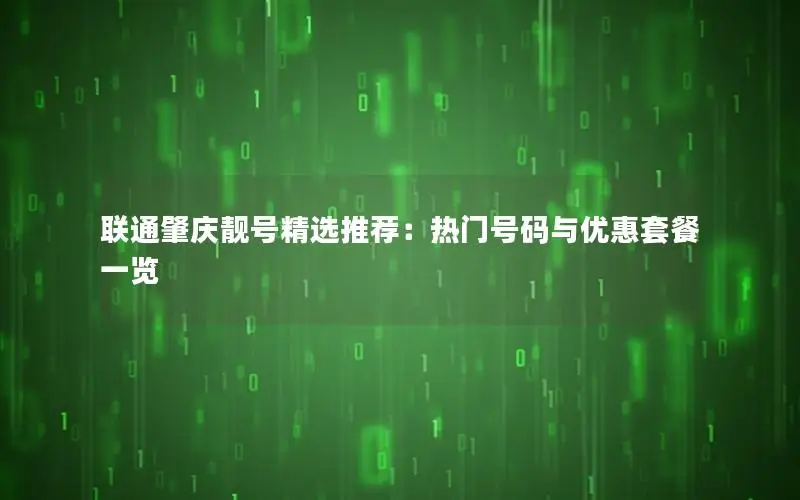 联通肇庆靓号精选推荐：热门号码与优惠套餐一览