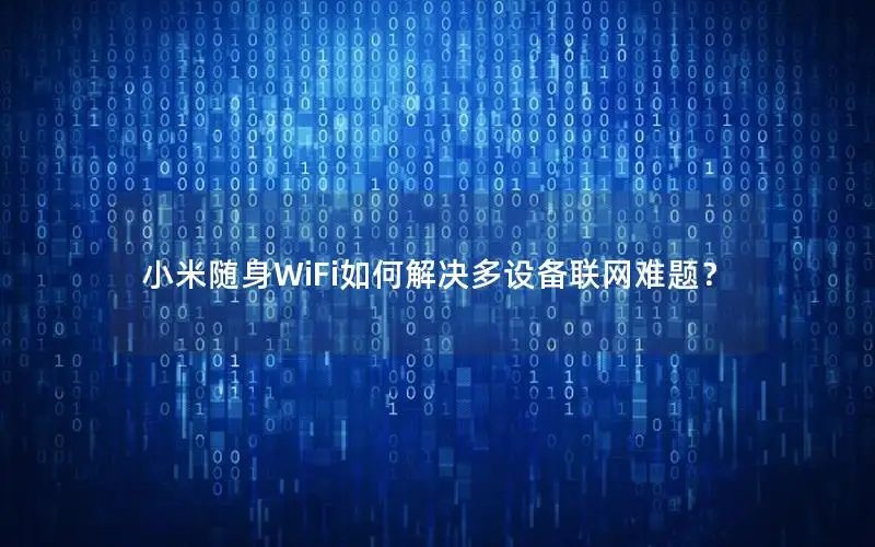 小米随身WiFi如何解决多设备联网难题？