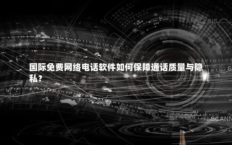 国际免费网络电话软件如何保障通话质量与隐私？