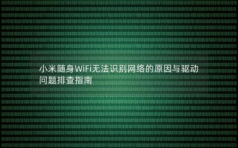 小米随身WiFi无法识别网络的原因与驱动问题排查指南