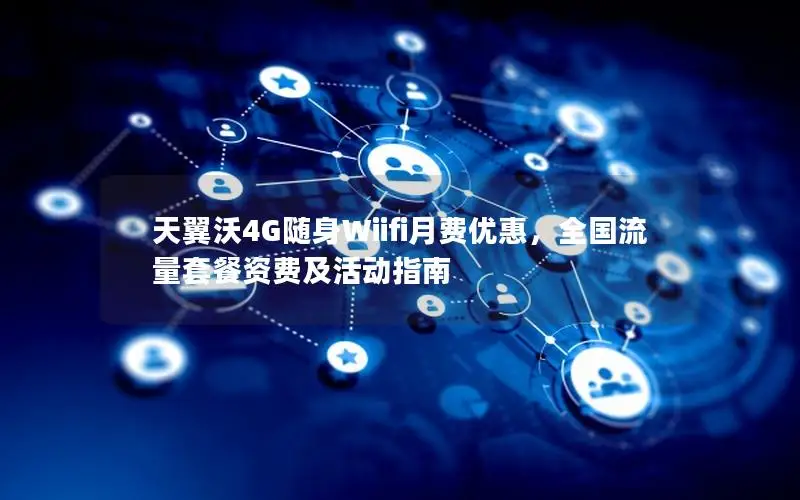 天翼沃4G随身Wiifi月费优惠，全国流量套餐资费及活动指南