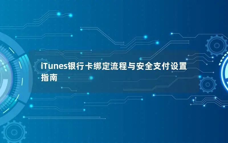iTunes银行卡绑定流程与安全支付设置指南