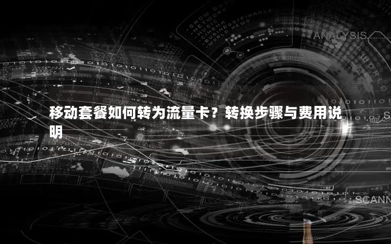 移动套餐如何转为流量卡？转换步骤与费用说明
