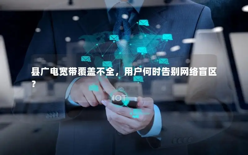 县广电宽带覆盖不全，用户何时告别网络盲区？