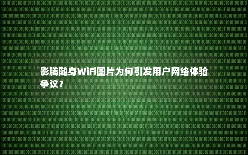 影腾随身WiFi图片为何引发用户网络体验争议？