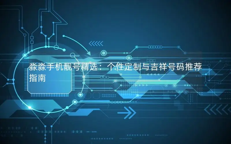淼淼手机靓号精选：个性定制与吉祥号码推荐指南