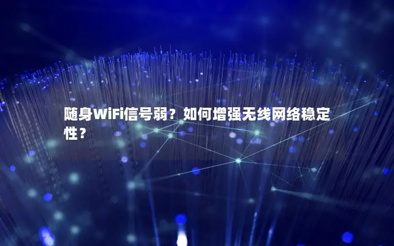 随身WiFi信号弱？如何增强无线网络稳定性？