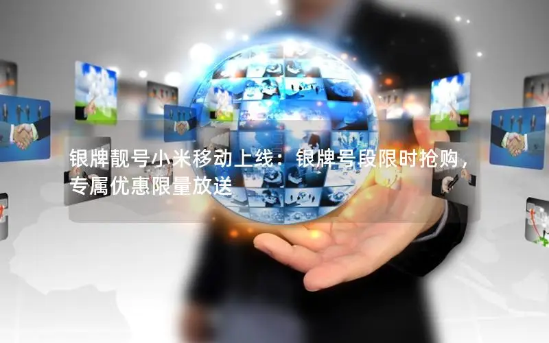 银牌靓号小米移动上线：银牌号段限时抢购，专属优惠限量放送