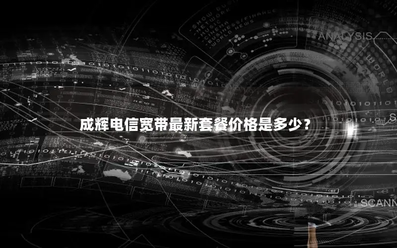 成辉电信宽带最新套餐价格是多少？