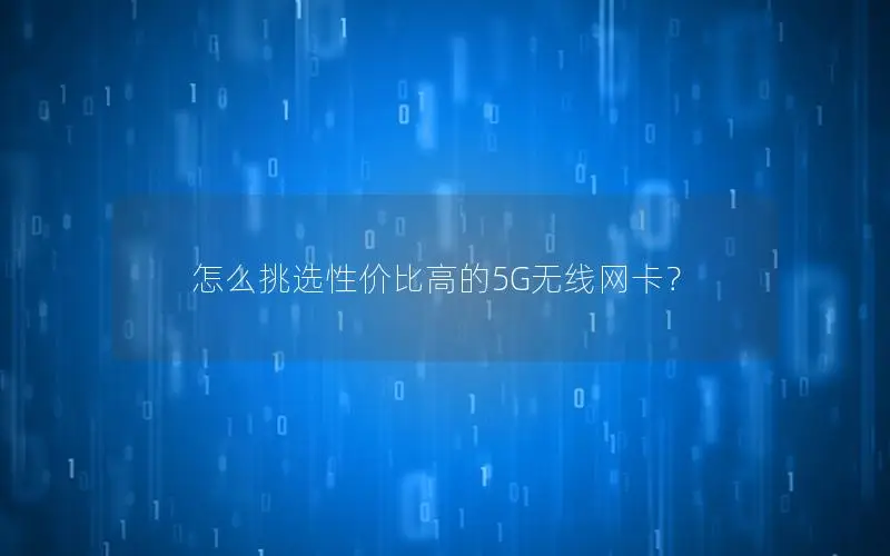 怎么挑选性价比高的5G无线网卡？