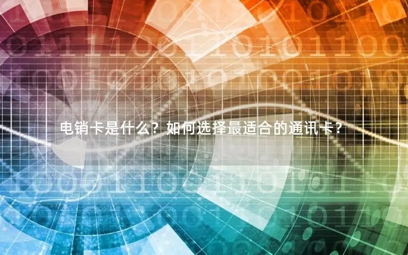 电销卡是什么？如何选择最适合的通讯卡？