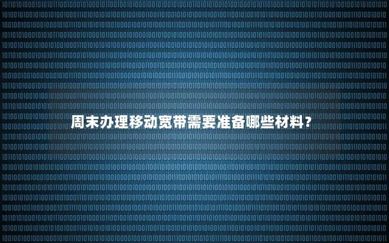 周末办理移动宽带需要准备哪些材料？