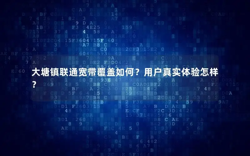 大塘镇联通宽带覆盖如何？用户真实体验怎样？