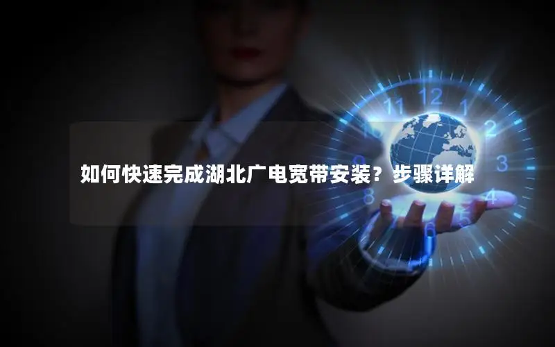 如何快速完成湖北广电宽带安装？步骤详解