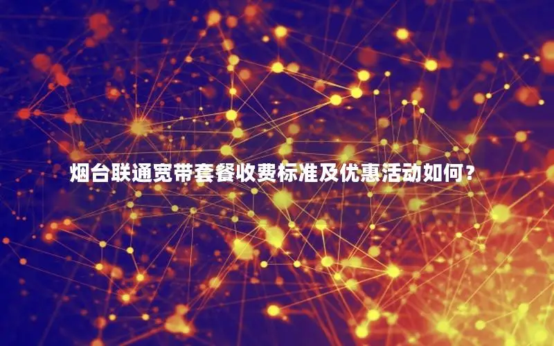 烟台联通宽带套餐收费标准及优惠活动如何？
