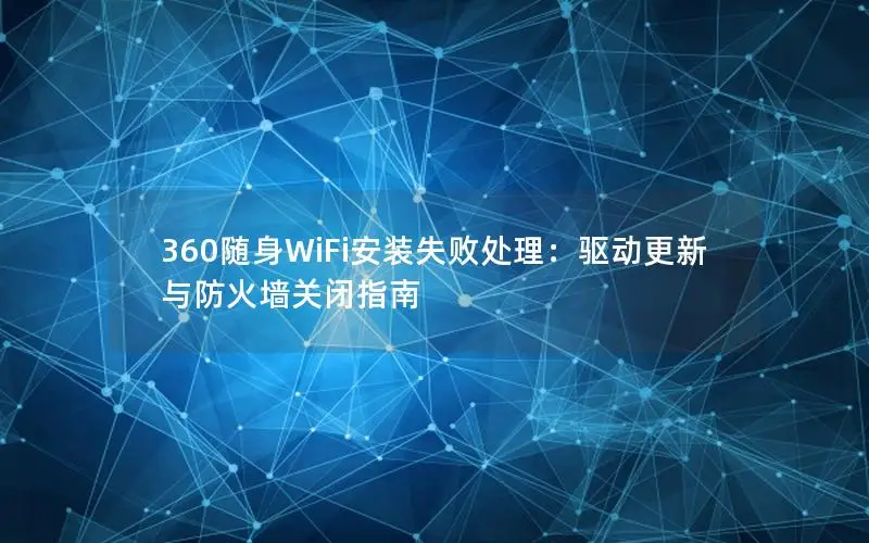 360随身WiFi安装失败处理：驱动更新与防火墙关闭指南