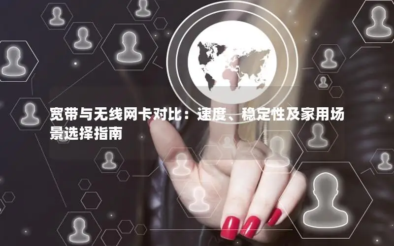宽带与无线网卡对比：速度、稳定性及家用场景选择指南
