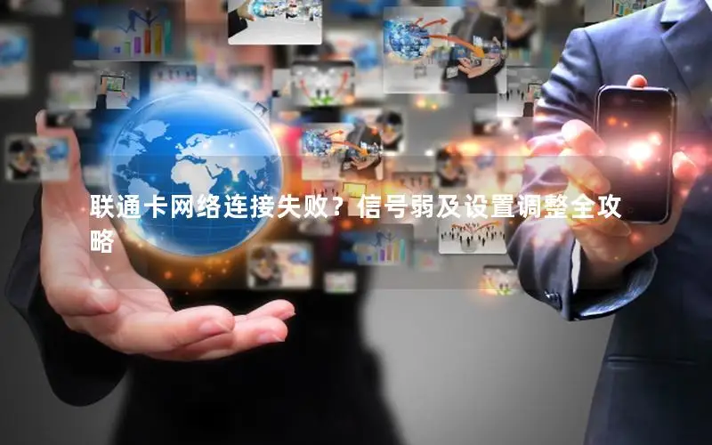 联通卡网络连接失败？信号弱及设置调整全攻略