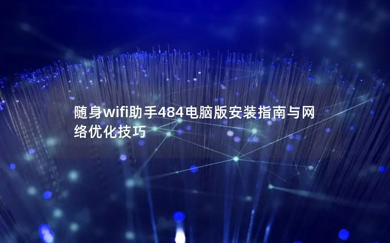 随身wifi助手484电脑版安装指南与网络优化技巧