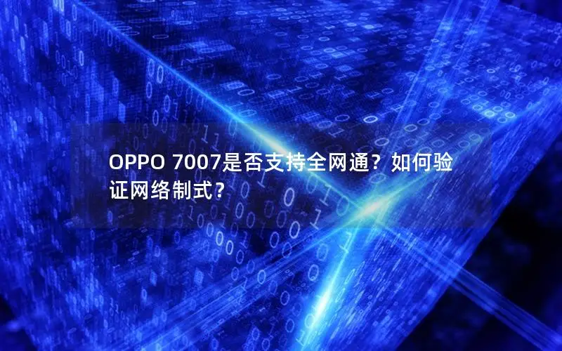 OPPO 7007是否支持全网通？如何验证网络制式？