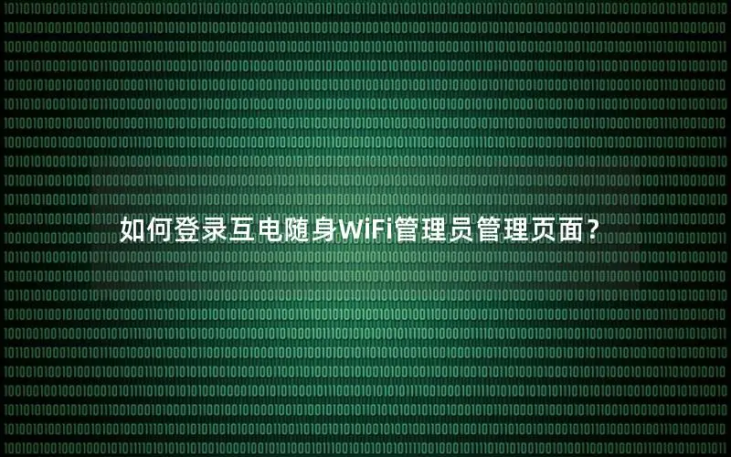 如何登录互电随身WiFi管理员管理页面？