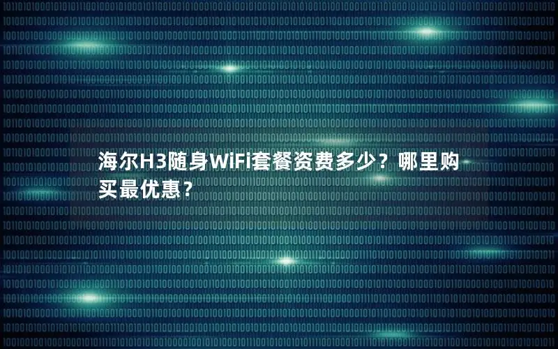 海尔H3随身WiFi套餐资费多少？哪里购买最优惠？