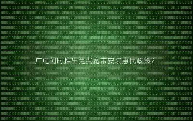 广电何时推出免费宽带安装惠民政策？