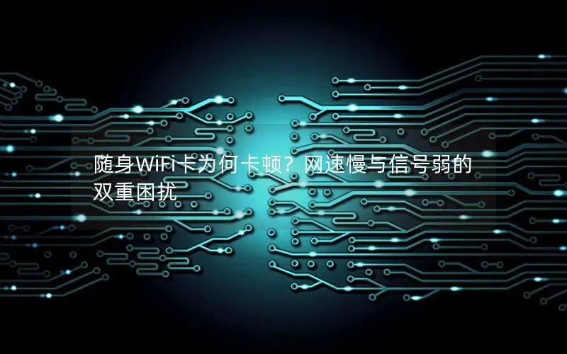 随身WiFi卡为何卡顿？网速慢与信号弱的双重困扰