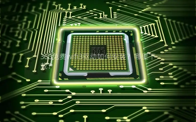 360免费wifi3驱动如何安装？哪里下载？