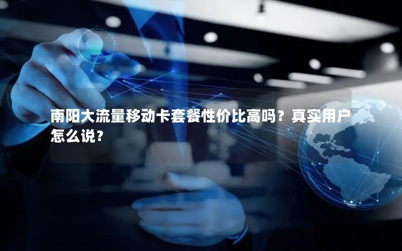 南阳大流量移动卡套餐性价比高吗？真实用户怎么说？