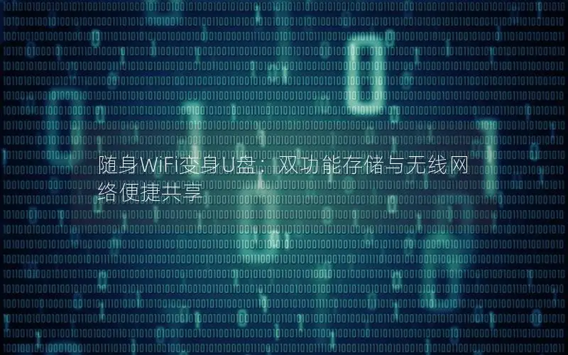 随身WiFi变身U盘：双功能存储与无线网络便捷共享