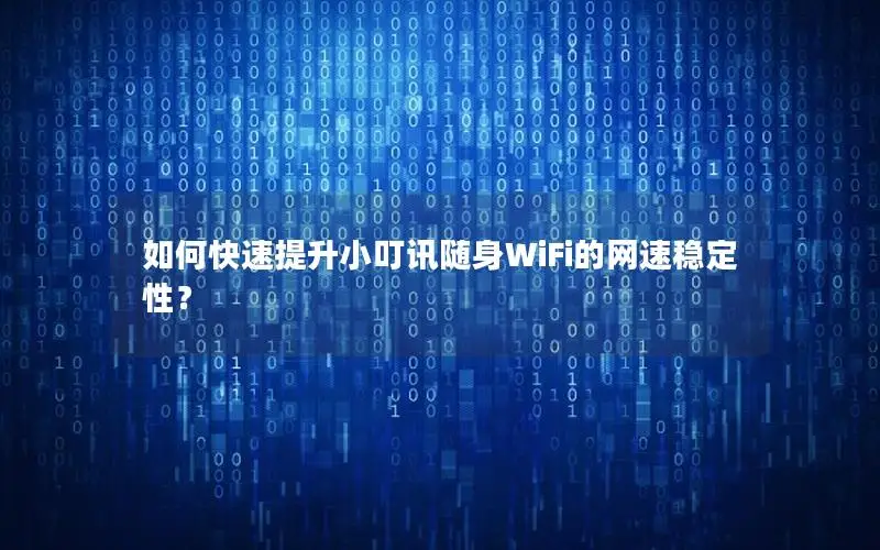 如何快速提升小叮讯随身WiFi的网速稳定性？