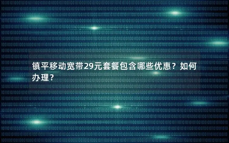 镇平移动宽带29元套餐包含哪些优惠？如何办理？