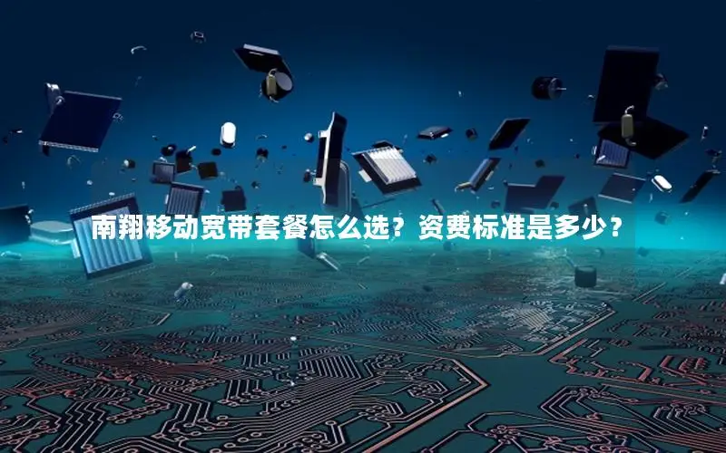 南翔移动宽带套餐怎么选？资费标准是多少？