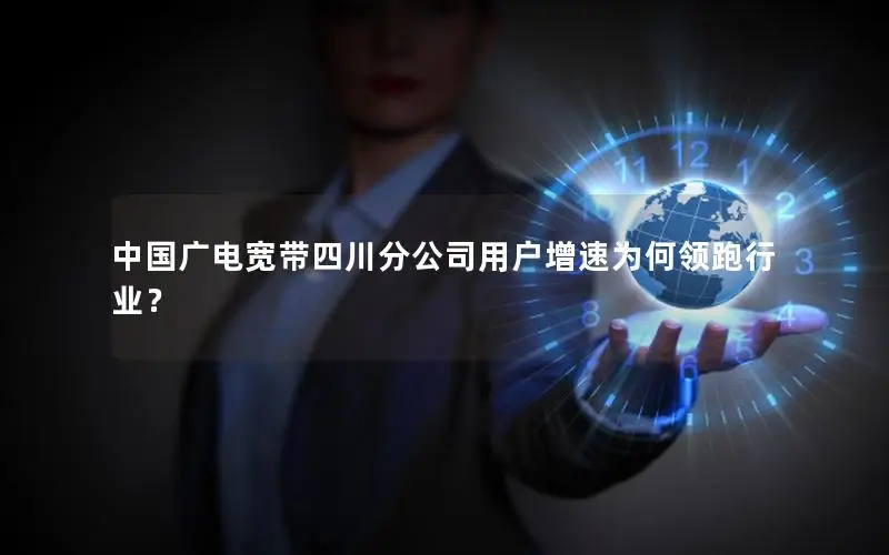 中国广电宽带四川分公司用户增速为何领跑行业？