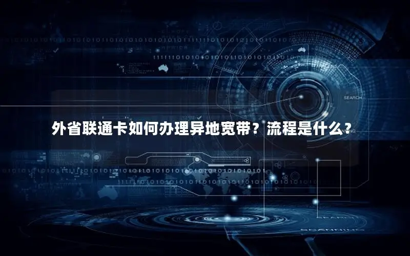 外省联通卡如何办理异地宽带？流程是什么？