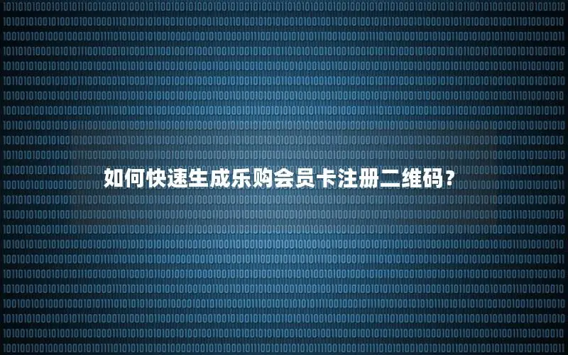 如何快速生成乐购会员卡注册二维码？