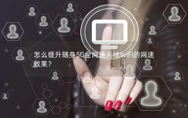 怎么提升随身5G全网通无线WiFi的网速效果？