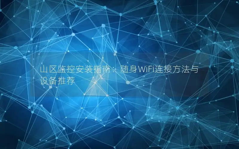 山区监控安装指南：随身WiFi连接方法与设备推荐
