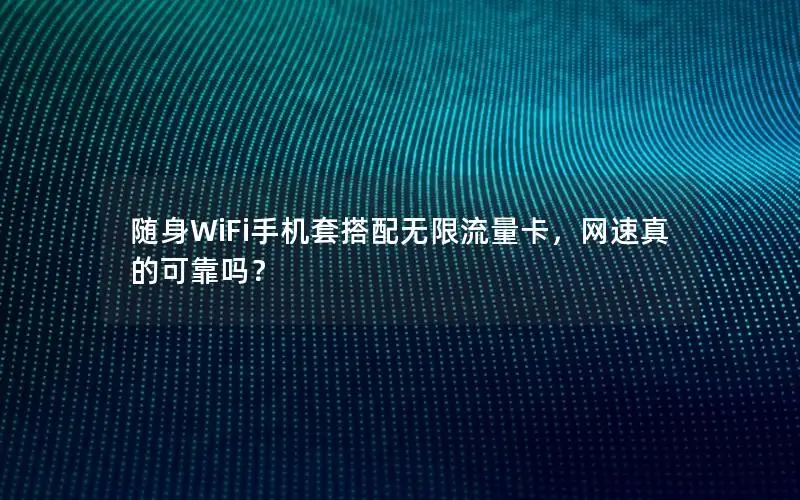 随身WiFi手机套搭配无限流量卡，网速真的可靠吗？