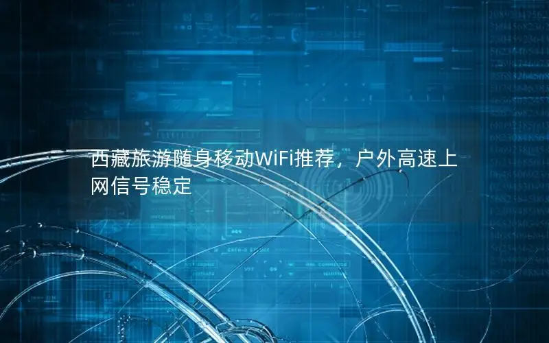 西藏旅游随身移动WiFi推荐，户外高速上网信号稳定