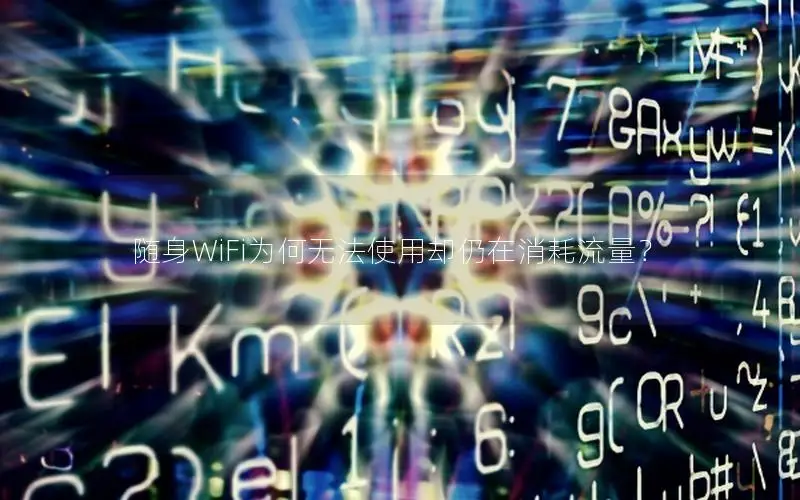 随身WiFi为何无法使用却仍在消耗流量？
