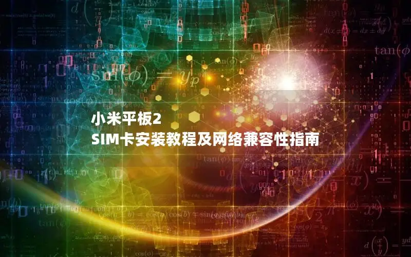 小米平板2 SIM卡安装教程及网络兼容性指南