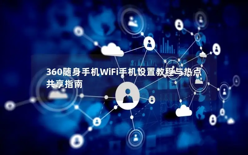 360随身手机WiFi手机设置教程与热点共享指南