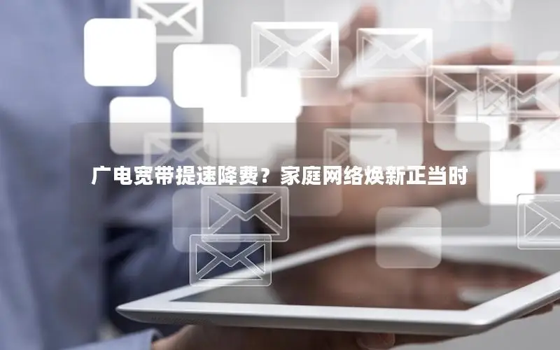 广电宽带提速降费？家庭网络焕新正当时